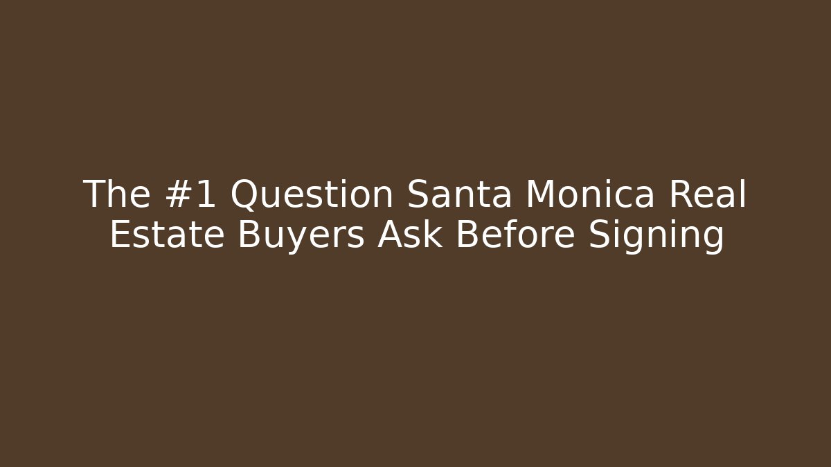 The #1 Question Santa Monica Real Estate Buyers Ask Before Signing