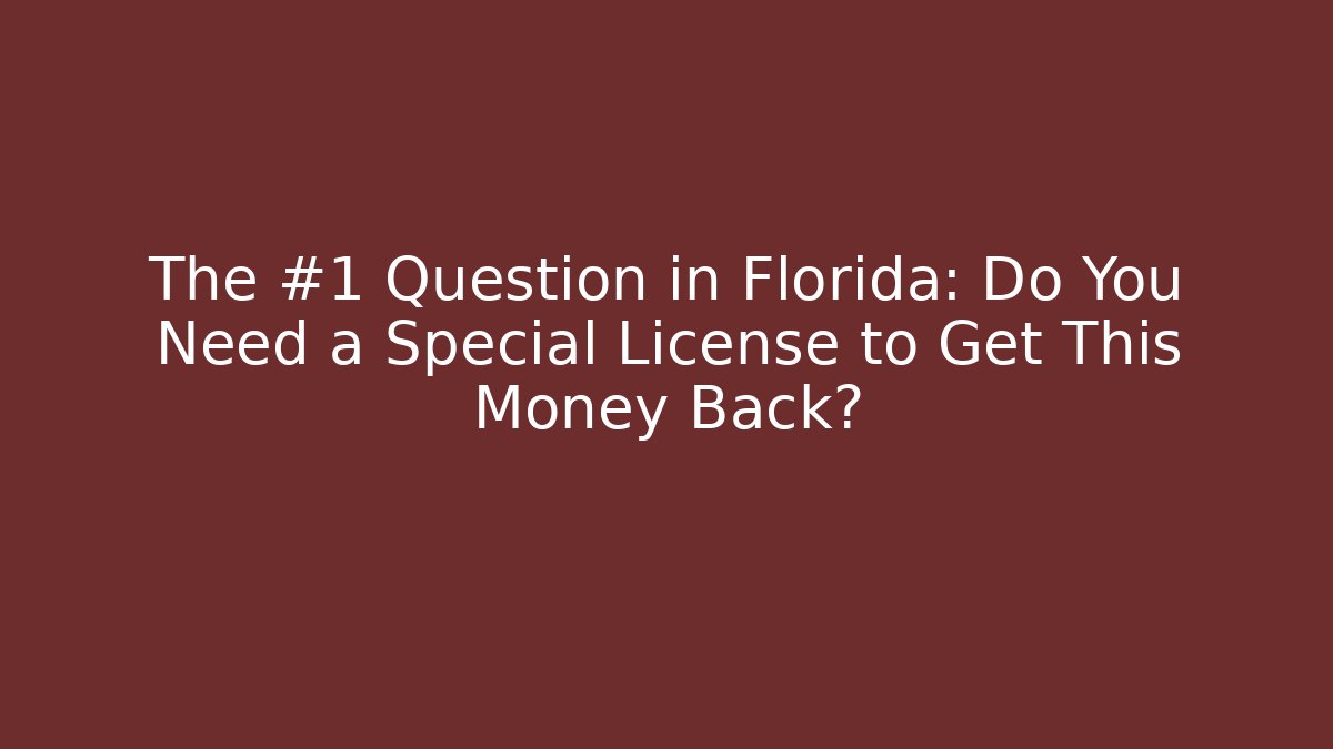 The #1 Question in Florida: Do You Need a Special License to Get This Money Back?