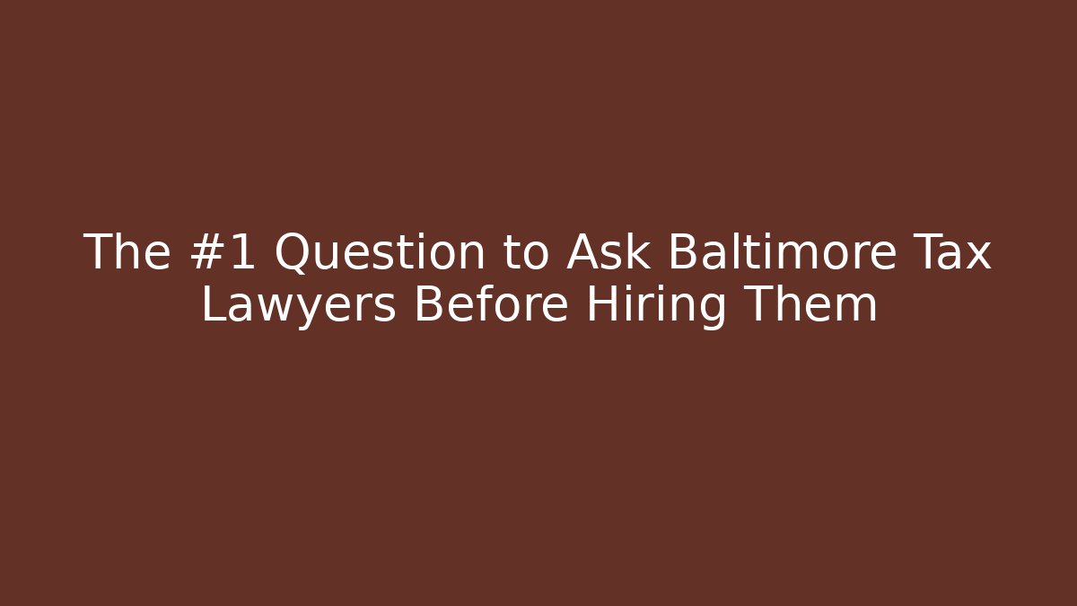 The #1 Question to Ask Baltimore Tax Lawyers Before Hiring Them
