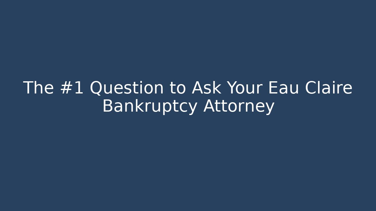 The #1 Question to Ask Your Eau Claire Bankruptcy Attorney