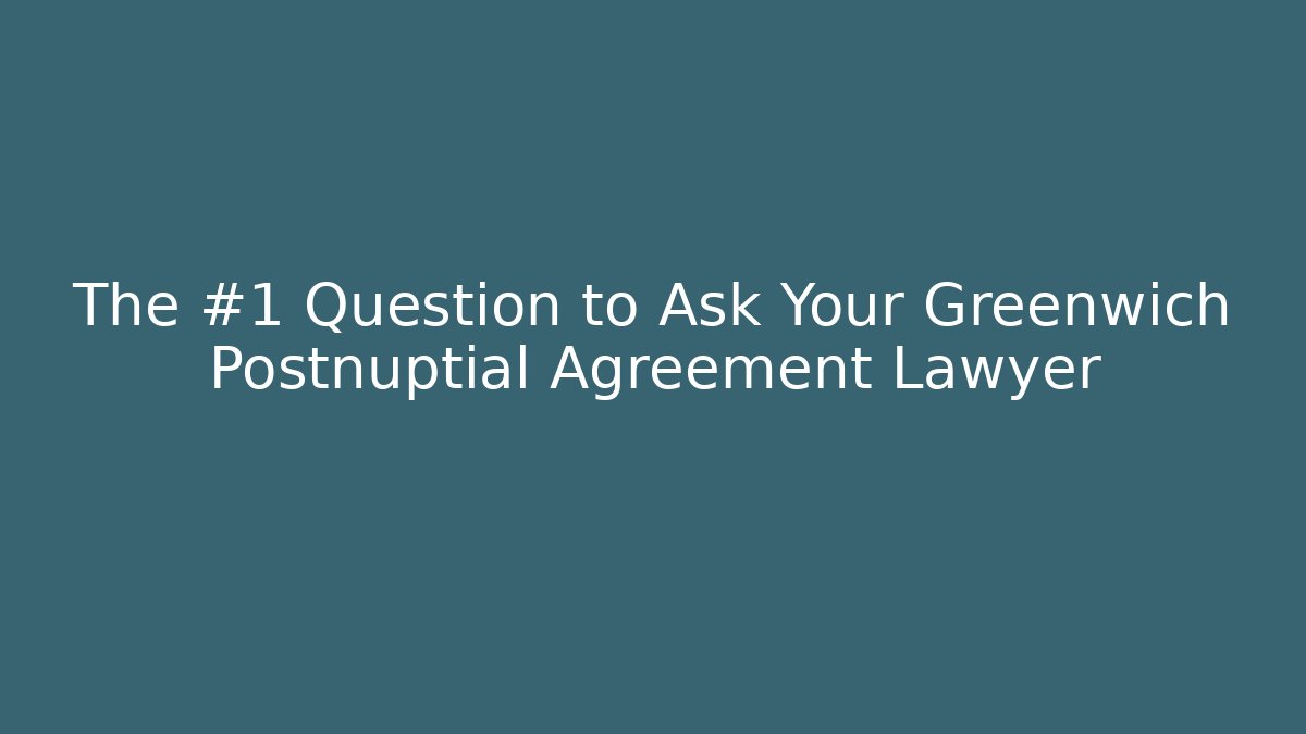 The #1 Question to Ask Your Greenwich Postnuptial Agreement Lawyer