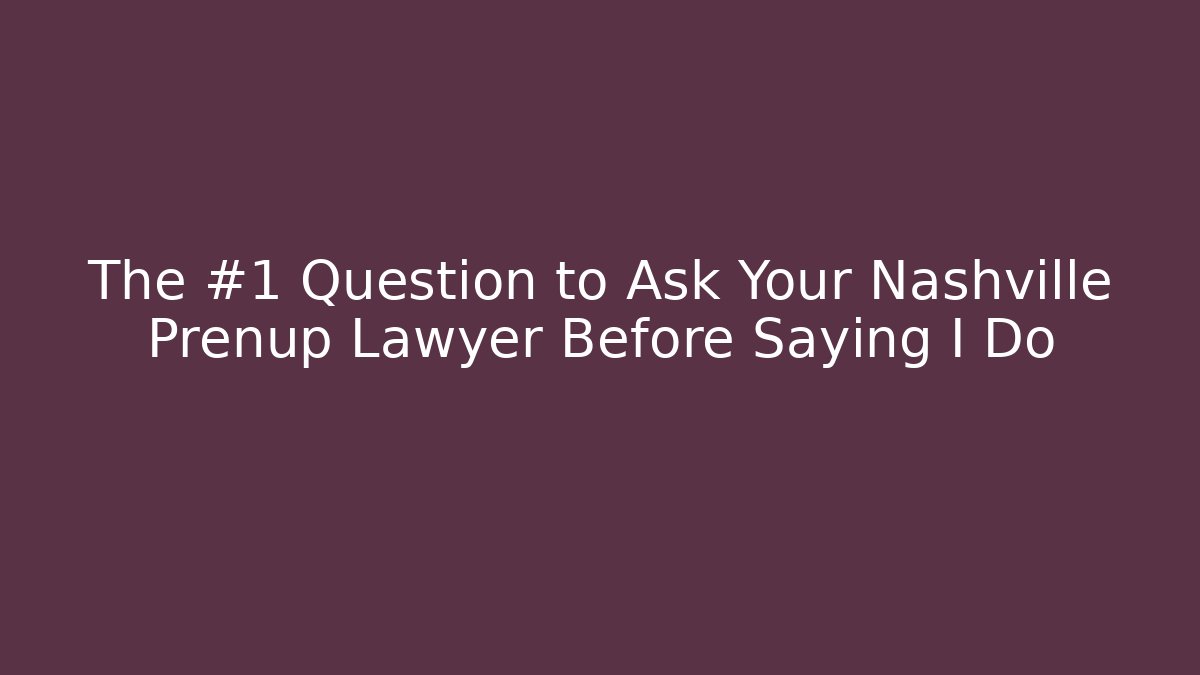 The #1 Question to Ask Your Nashville Prenup Lawyer Before Saying I Do