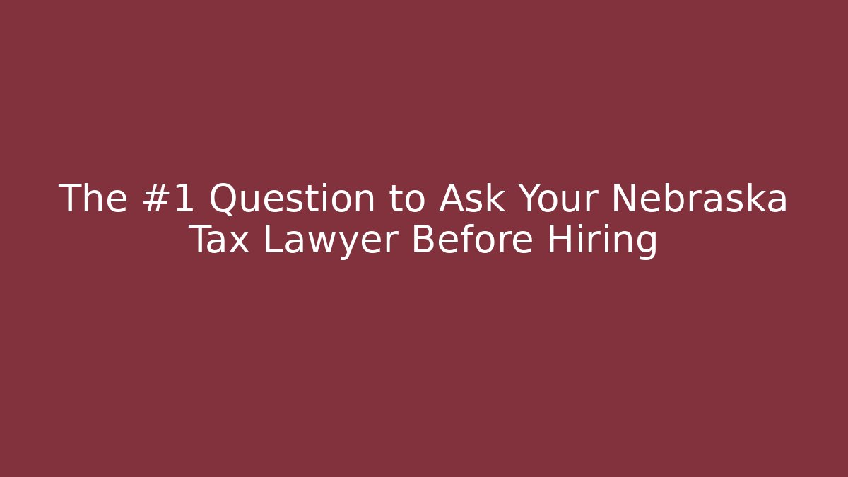 The #1 Question to Ask Your Nebraska Tax Lawyer Before Hiring