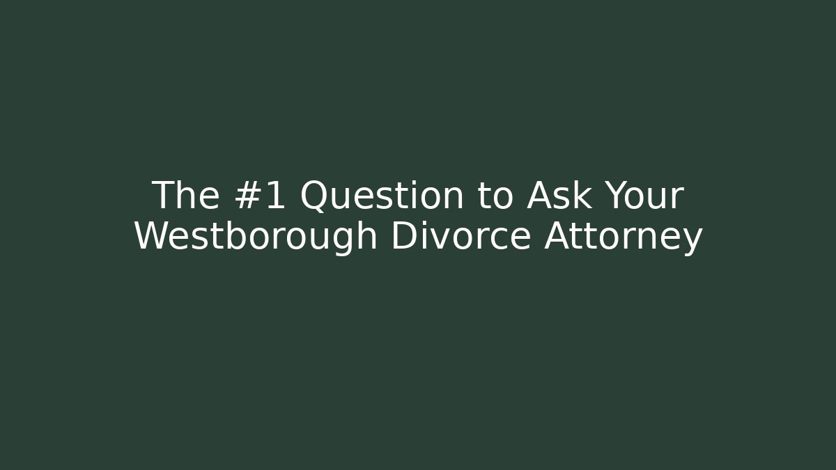 The #1 Question to Ask Your Westborough Divorce Attorney