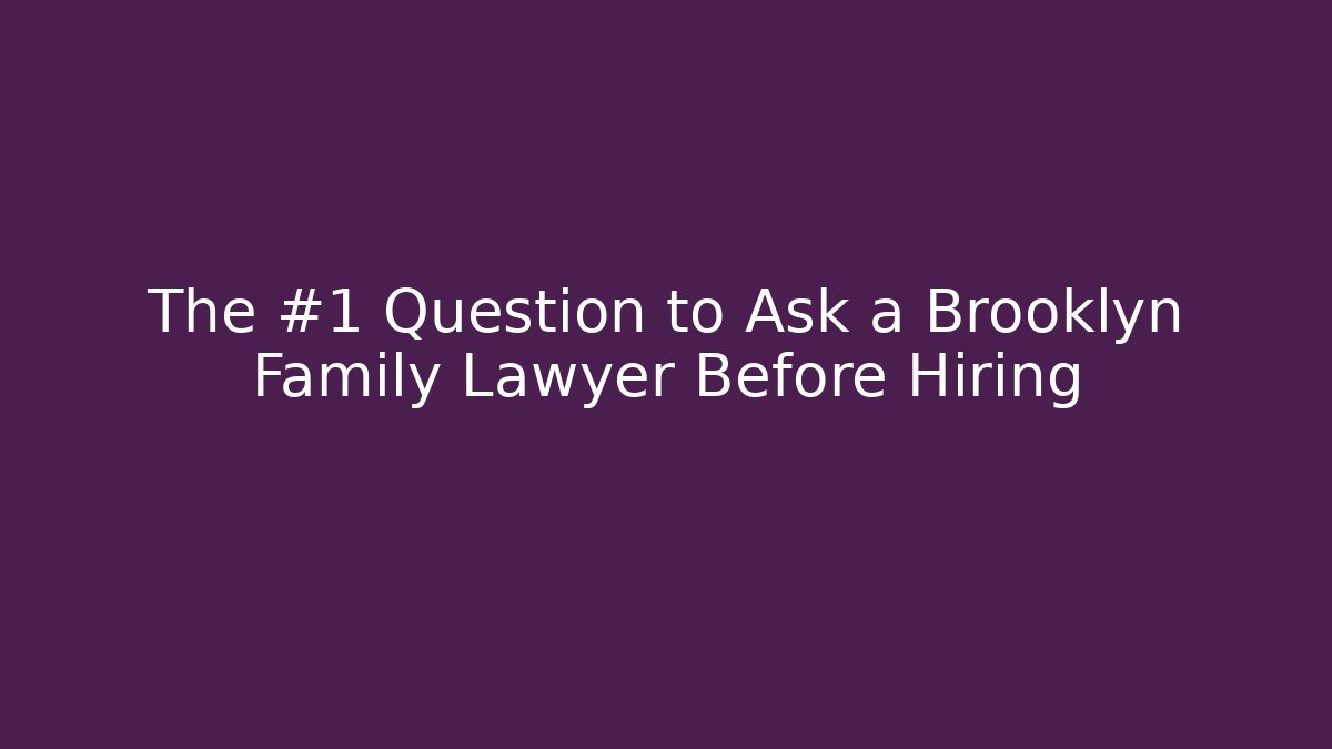 The #1 Question to Ask a Brooklyn Family Lawyer Before Hiring