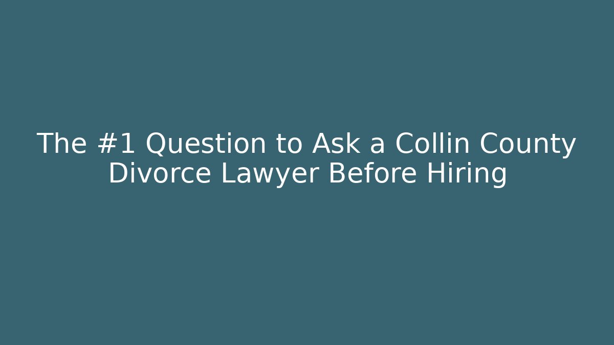 The #1 Question to Ask a Collin County Divorce Lawyer Before Hiring
