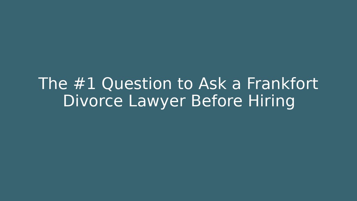 The #1 Question to Ask a Frankfort Divorce Lawyer Before Hiring