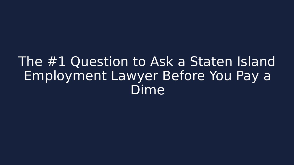 The #1 Question to Ask a Staten Island Employment Lawyer Before You Pay a Dime