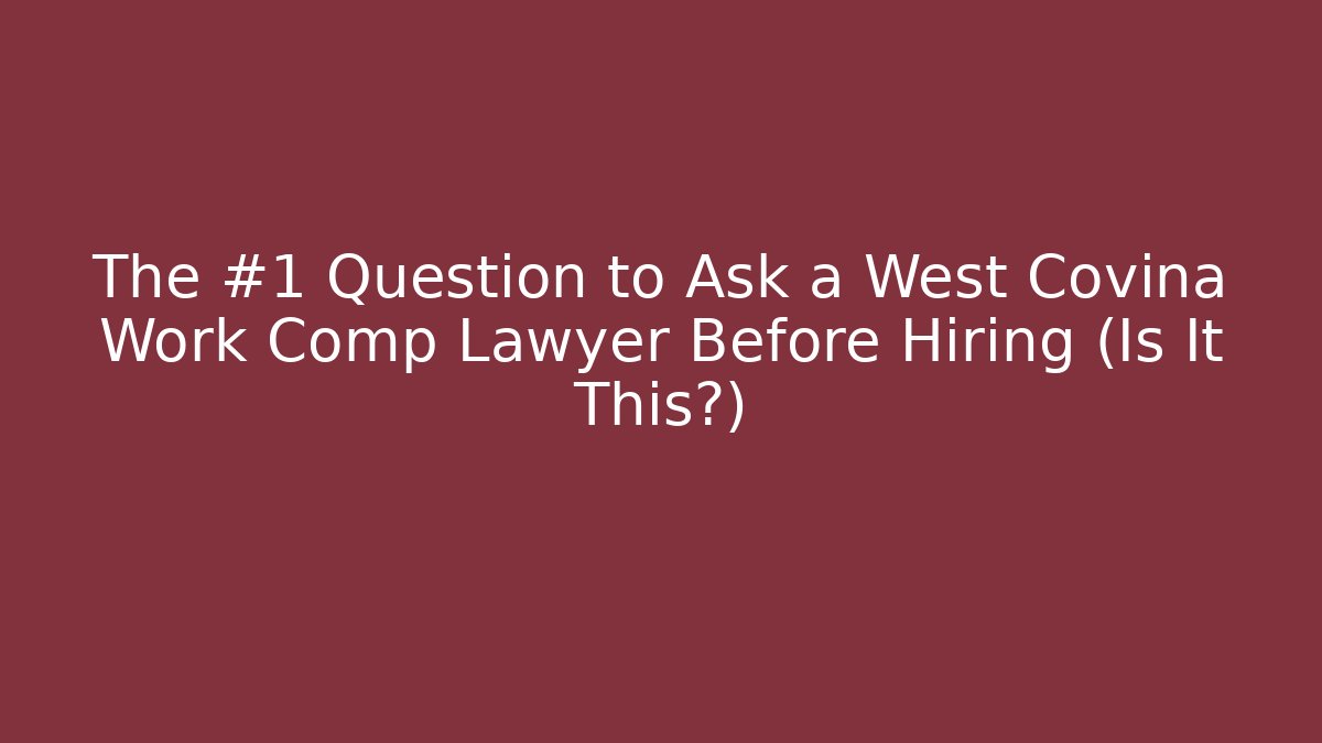 The #1 Question to Ask a West Covina Work Comp Lawyer Before Hiring (Is It This?)