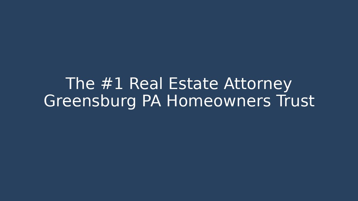 The #1 Real Estate Attorney Greensburg PA Homeowners Trust