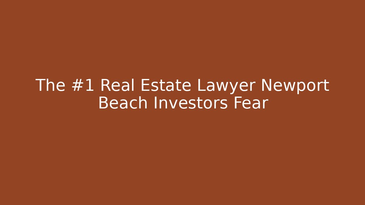 The #1 Real Estate Lawyer Newport Beach Investors Fear