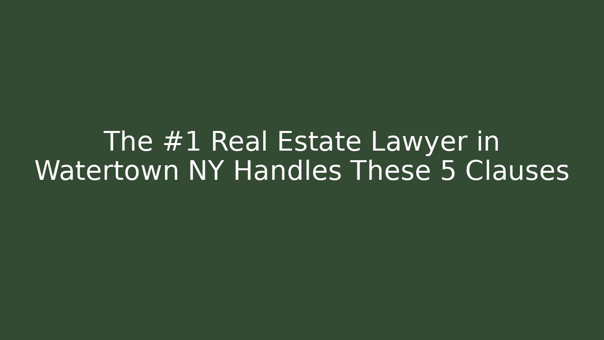 The #1 Real Estate Lawyer in Watertown NY Handles These 5 Clauses