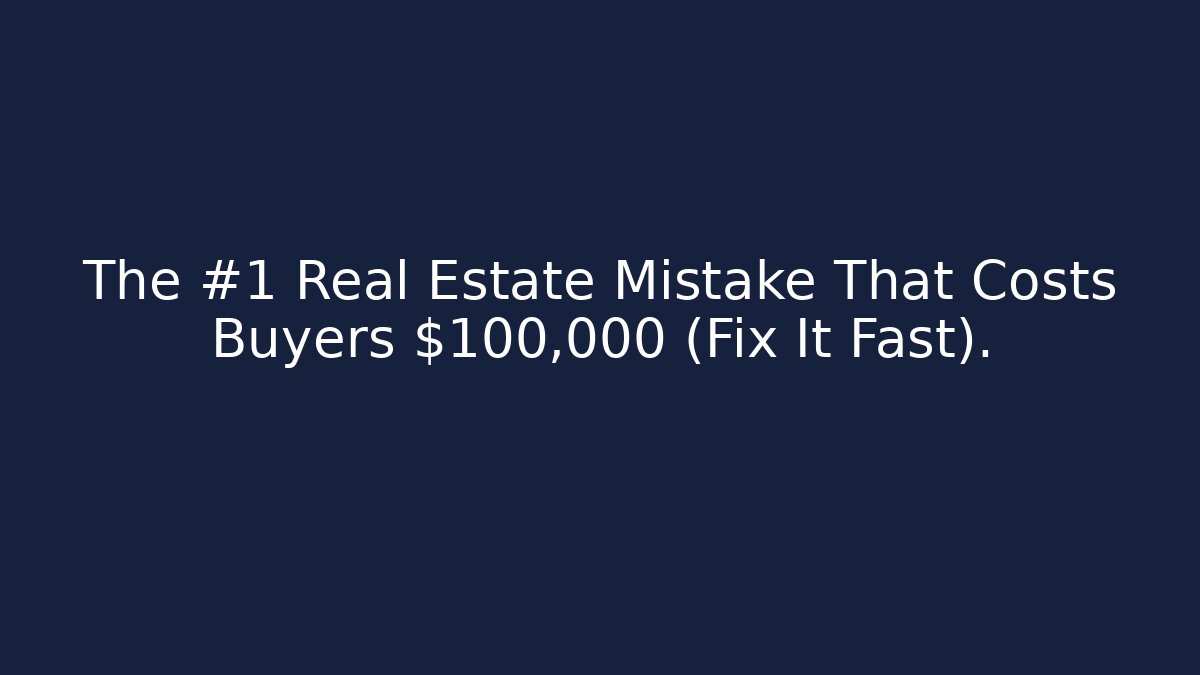 The #1 Real Estate Mistake That Costs Buyers $100,000 (Fix It Fast).