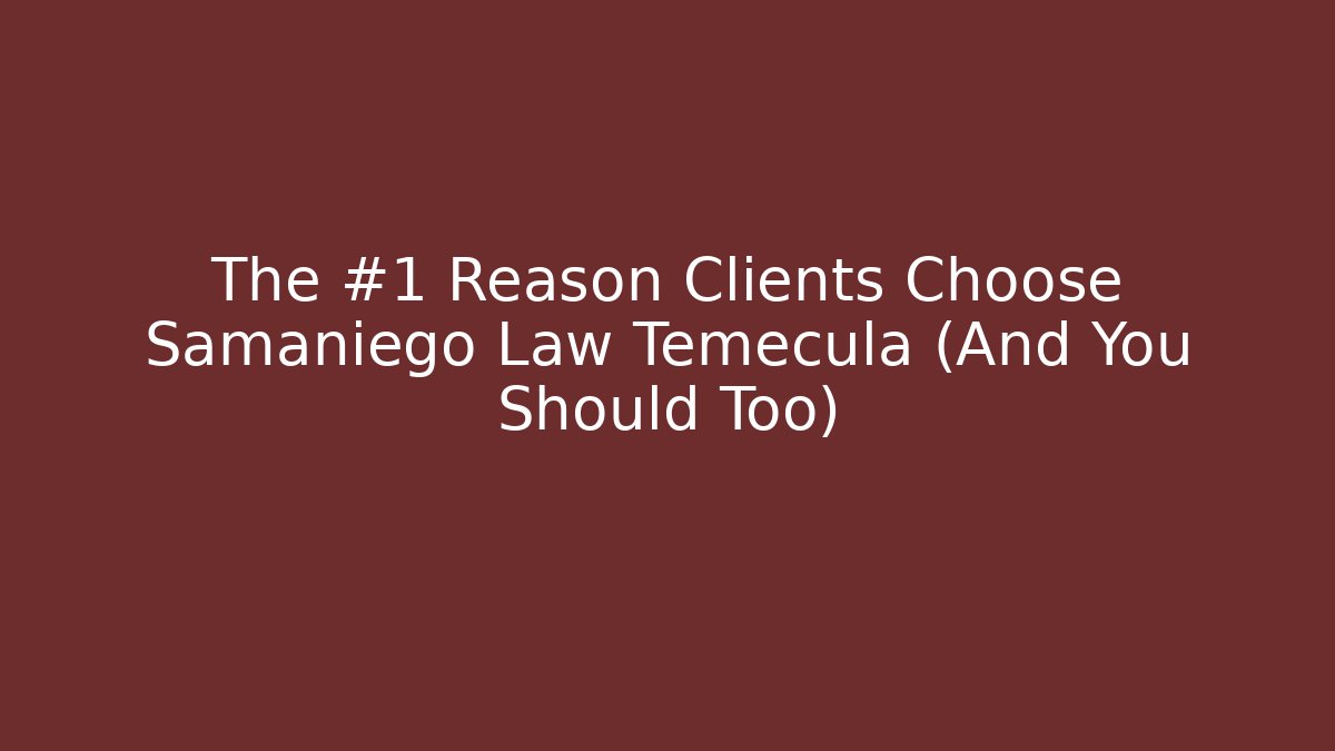 The #1 Reason Clients Choose Samaniego Law Temecula (And You Should Too)