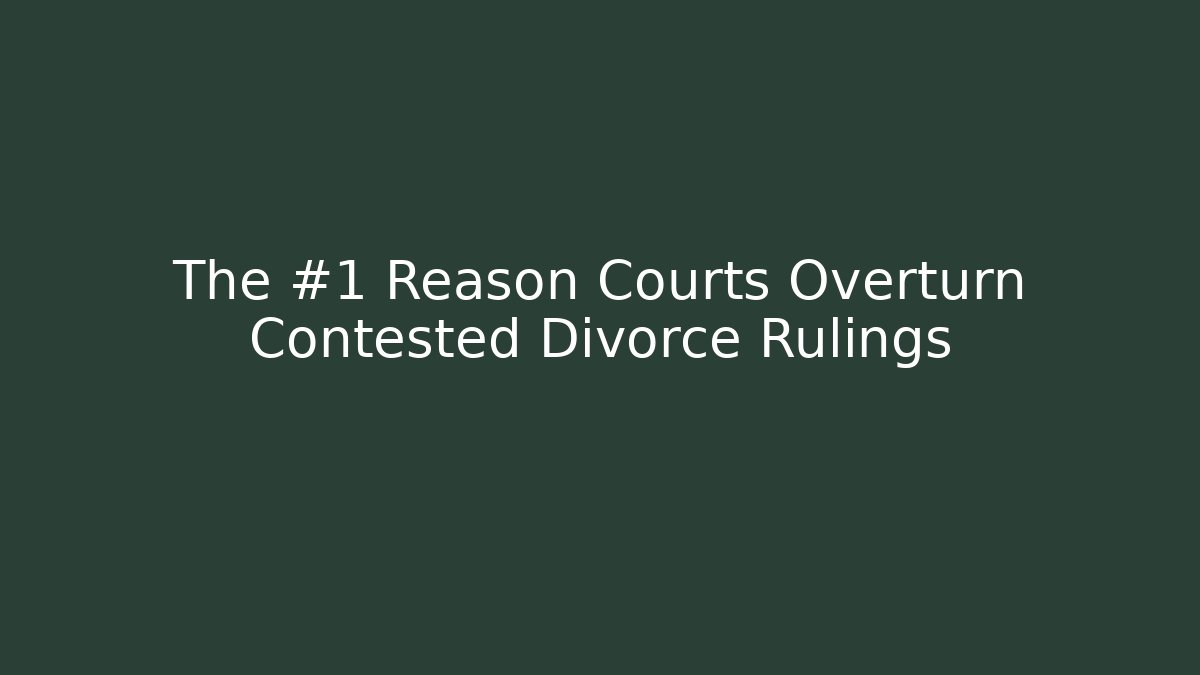 The #1 Reason Courts Overturn Contested Divorce Rulings