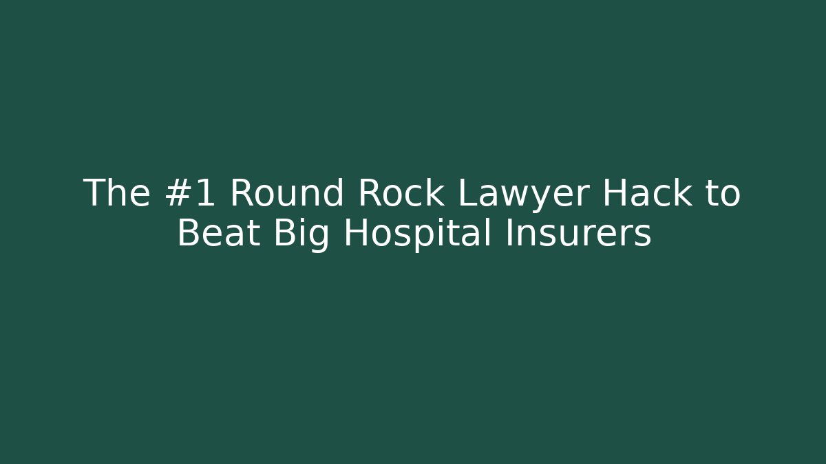 The #1 Round Rock Lawyer Hack to Beat Big Hospital Insurers