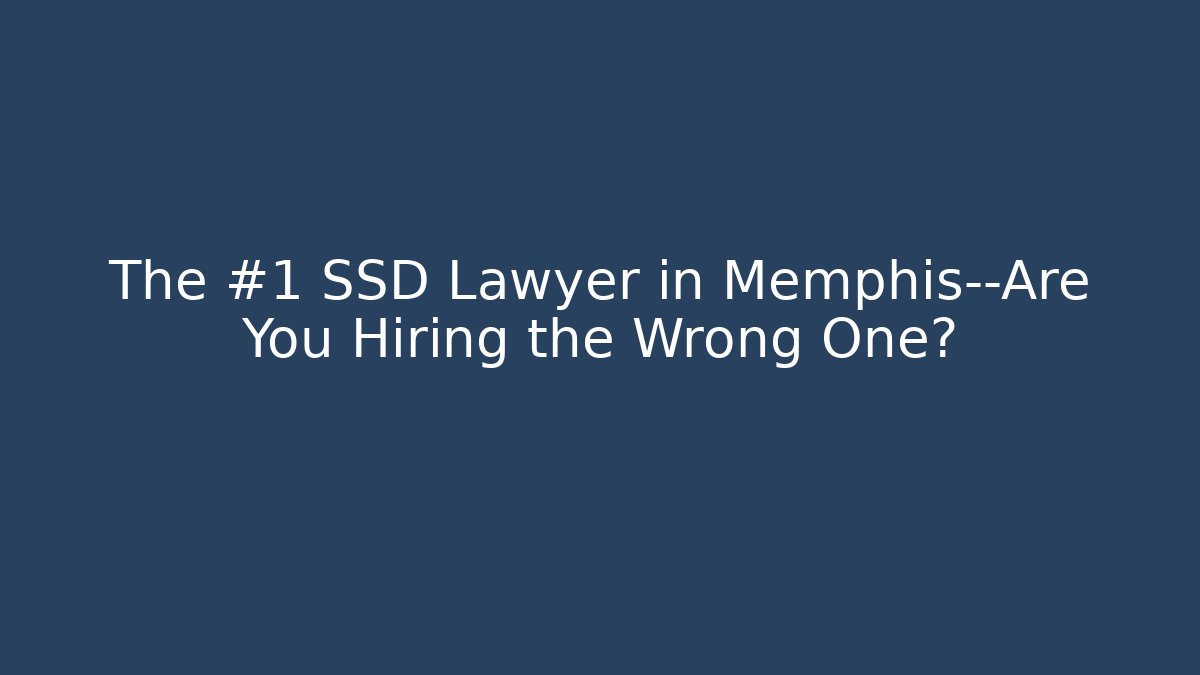 The #1 SSD Lawyer in Memphis—Are You Hiring the Wrong One?