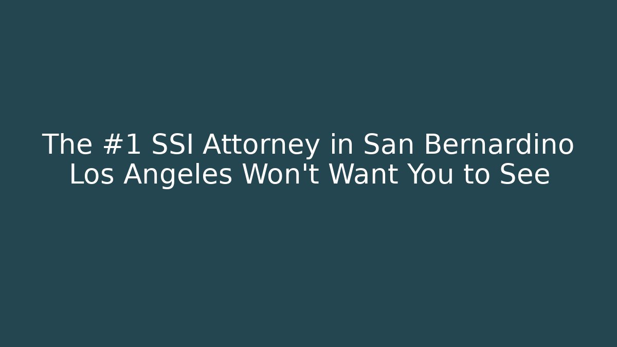 The #1 SSI Attorney in San Bernardino Los Angeles Won’t Want You to See