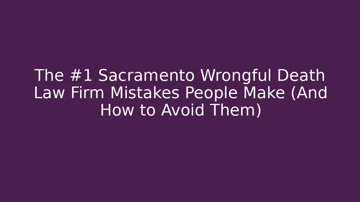 The #1 Sacramento Wrongful Death Law Firm Mistakes People Make (And How to Avoid Them)