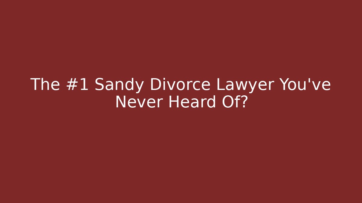 The #1 Sandy Divorce Lawyer You’ve Never Heard Of?