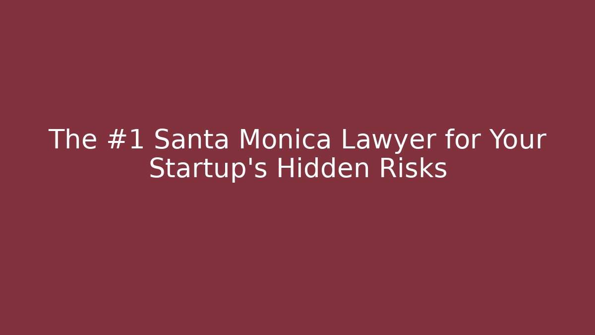 The #1 Santa Monica Lawyer for Your Startup’s Hidden Risks