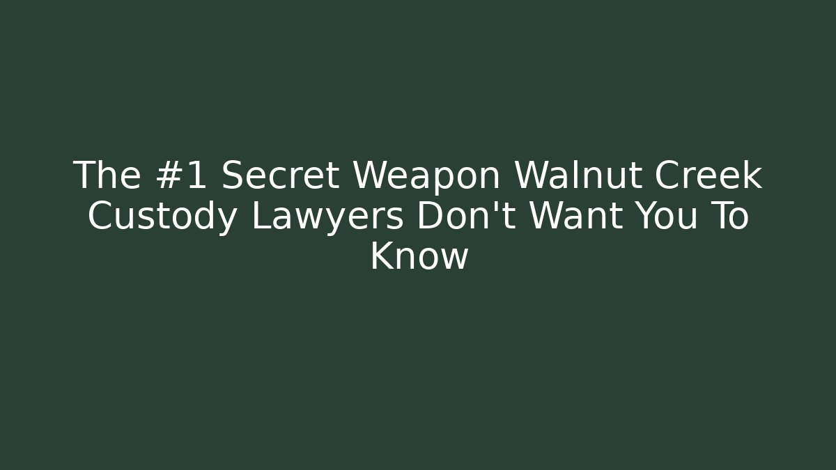 The #1 Secret Weapon Walnut Creek Custody Lawyers Don't Want You To Know