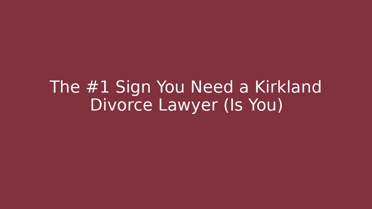 The #1 Sign You Need a Kirkland Divorce Lawyer (Is You)