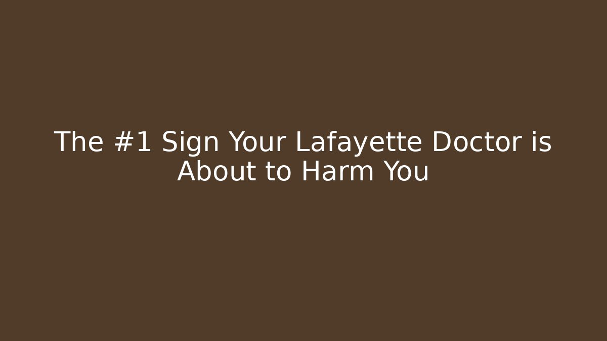 The #1 Sign Your Lafayette Doctor is About to Harm You