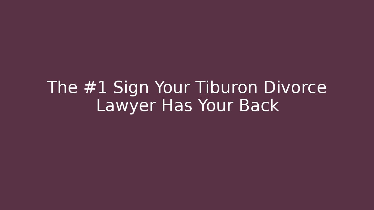 The #1 Sign Your Tiburon Divorce Lawyer Has Your Back