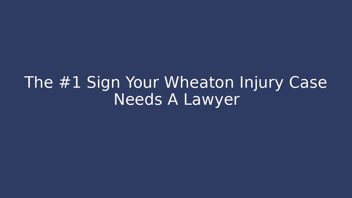 The #1 Sign Your Wheaton Injury Case Needs A Lawyer