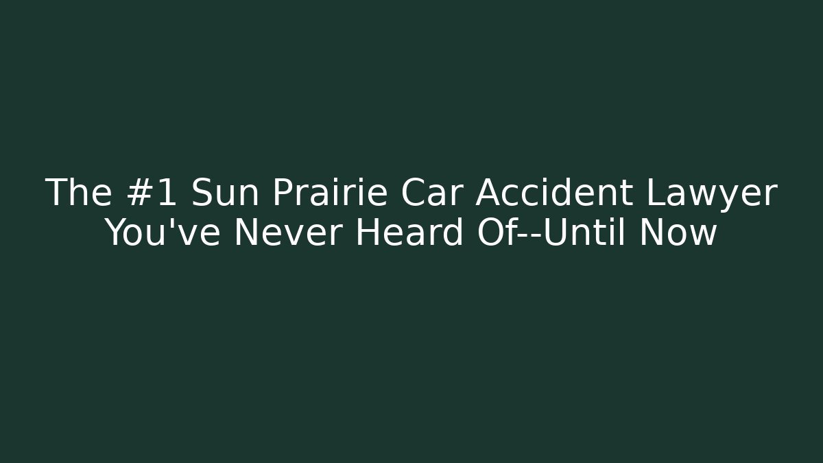 The #1 Sun Prairie Car Accident Lawyer You’ve Never Heard Of—Until Now