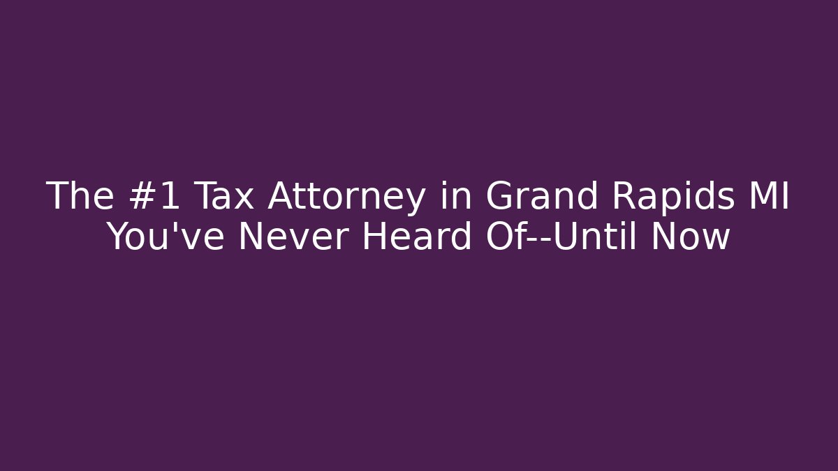 The #1 Tax Attorney in Grand Rapids MI You’ve Never Heard Of—Until Now