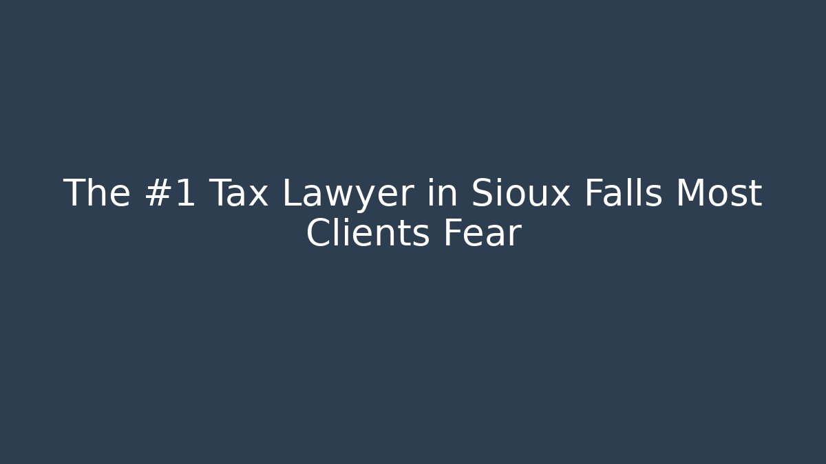 The #1 Tax Lawyer in Sioux Falls Most Clients Fear