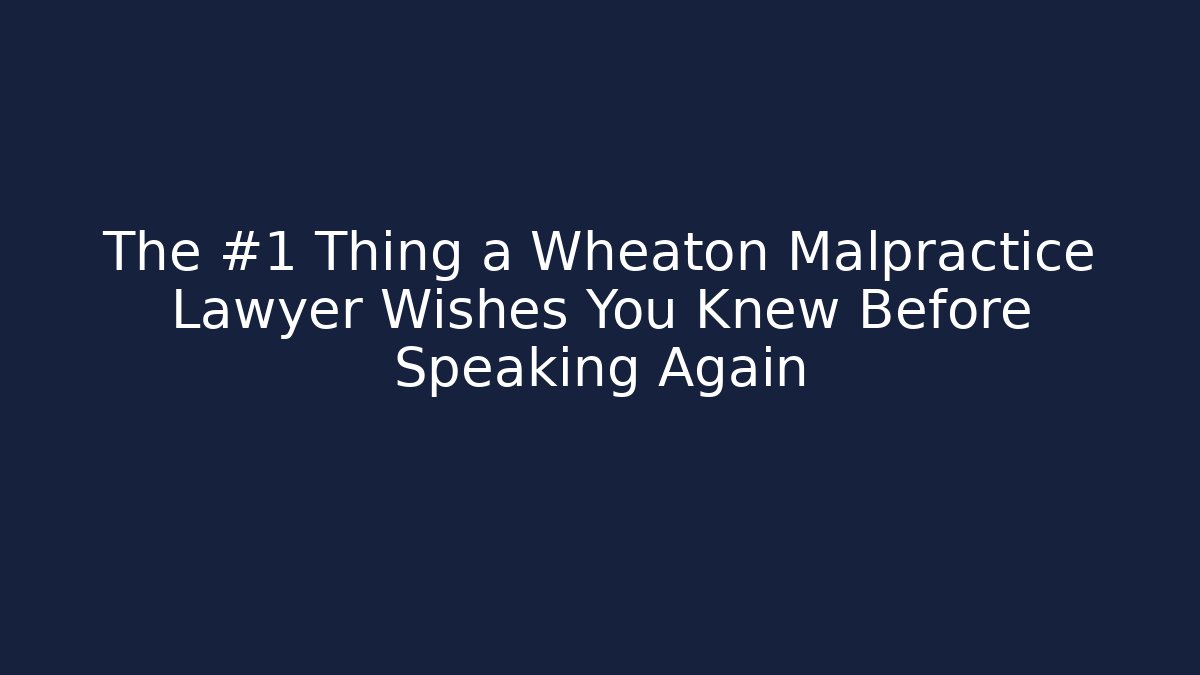 The #1 Thing a Wheaton Malpractice Lawyer Wishes You Knew Before Speaking Again