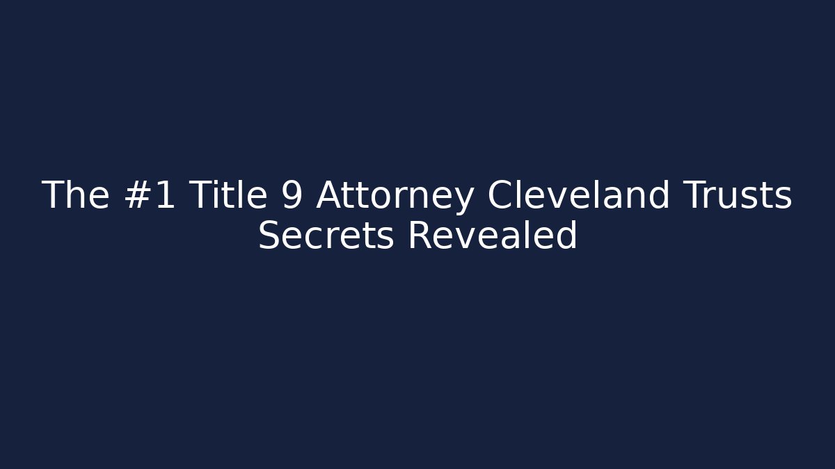 The #1 Title 9 Attorney Cleveland Trusts Secrets Revealed