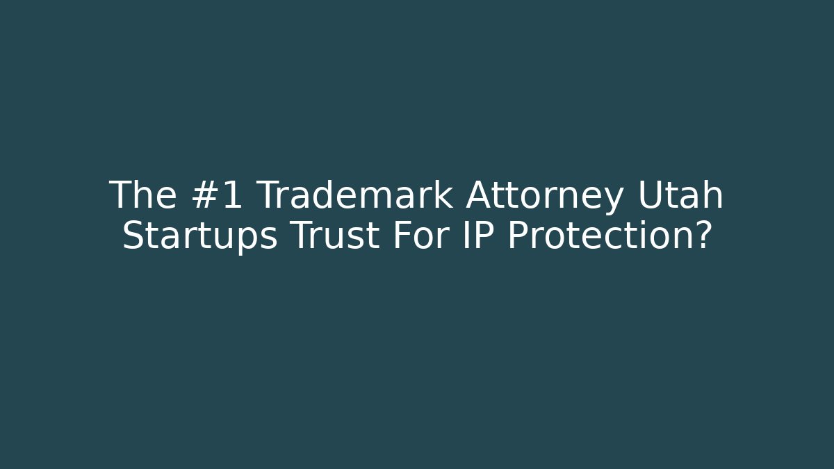 The #1 Trademark Attorney Utah Startups Trust For IP Protection?