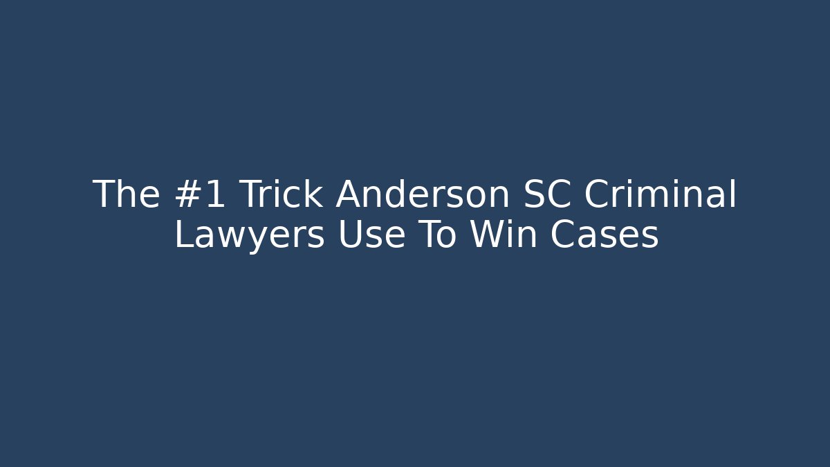 The #1 Trick Anderson SC Criminal Lawyers Use To Win Cases