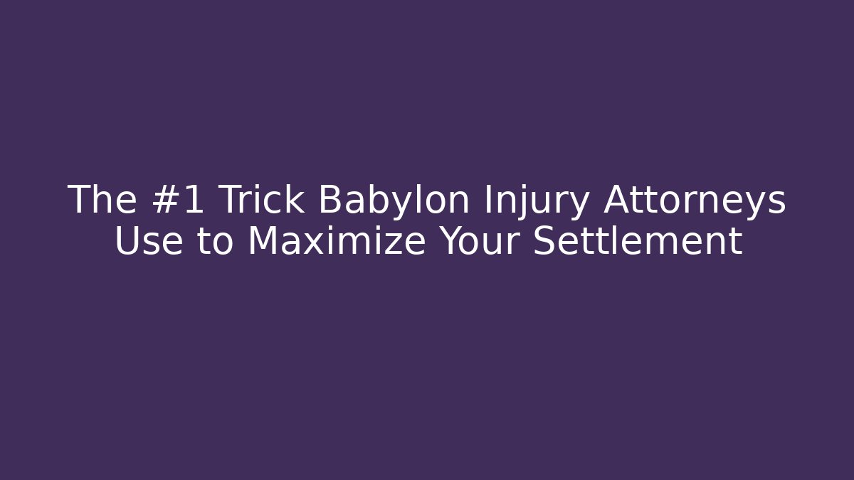 The #1 Trick Babylon Injury Attorneys Use to Maximize Your Settlement
