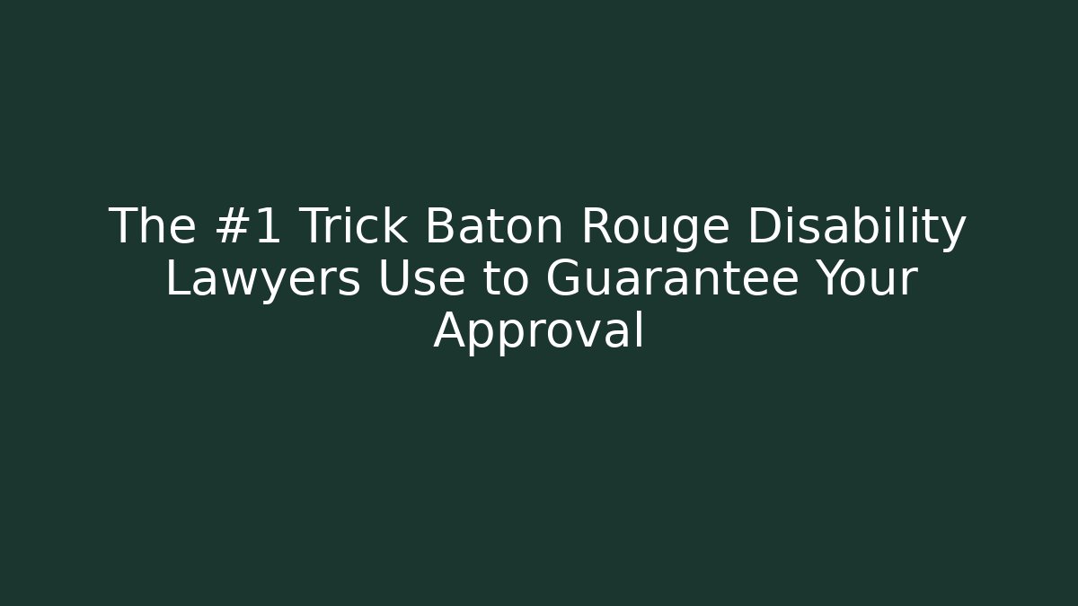 The #1 Trick Baton Rouge Disability Lawyers Use to Guarantee Your Approval