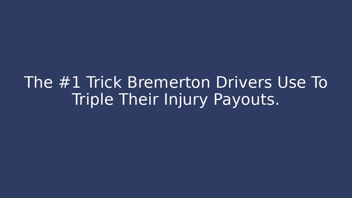 The #1 Trick Bremerton Drivers Use To Triple Their Injury Payouts.