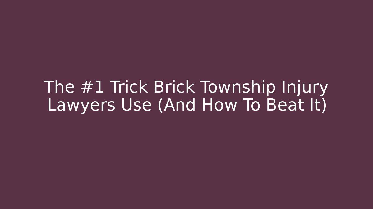 The #1 Trick Brick Township Injury Lawyers Use (And How To Beat It)