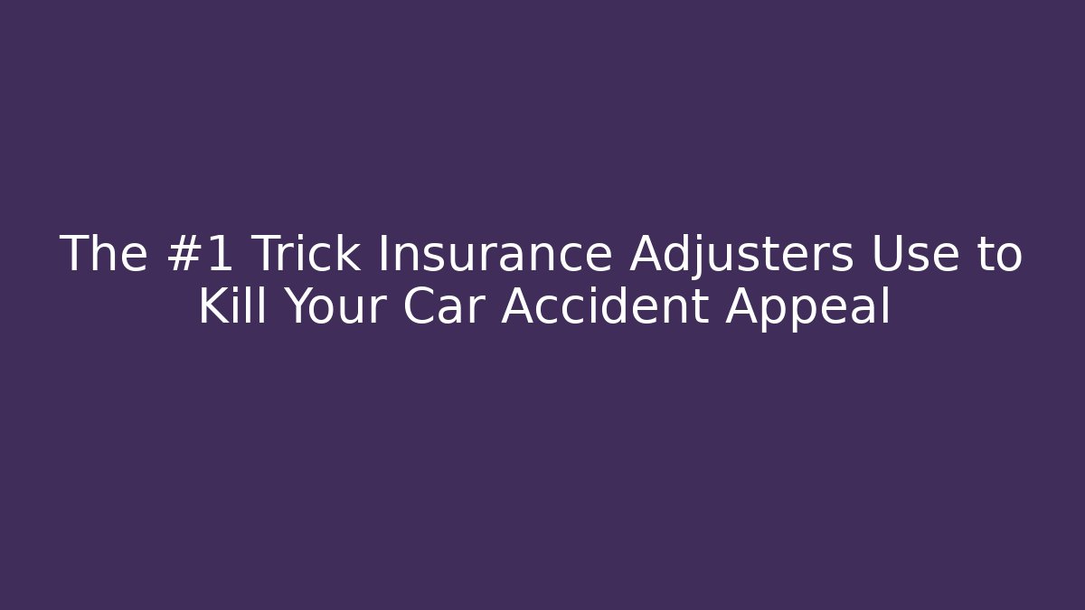 The #1 Trick Insurance Adjusters Use to Kill Your Car Accident Appeal