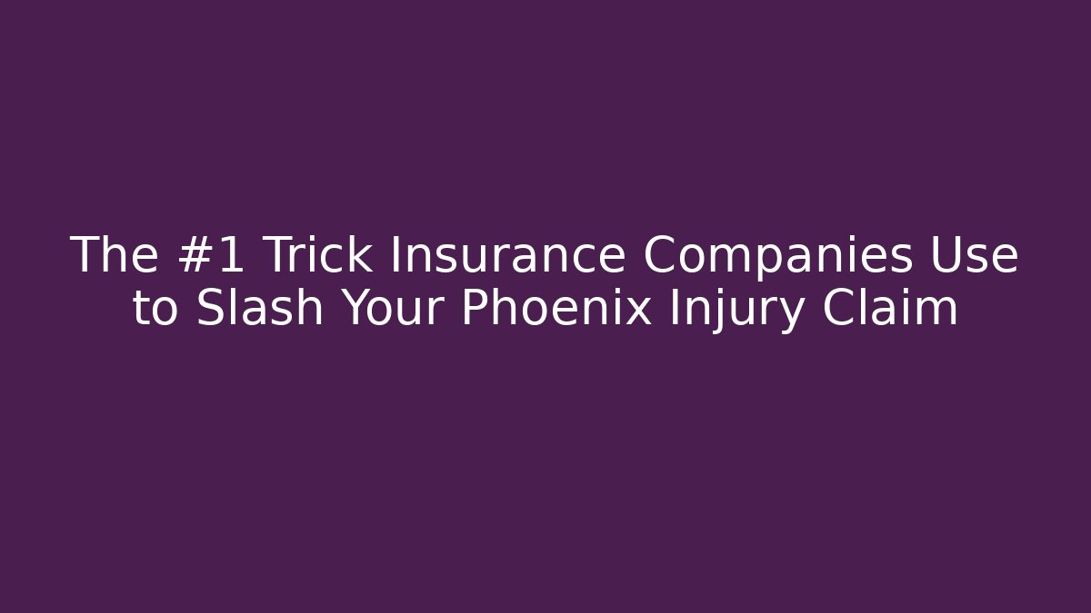 The #1 Trick Insurance Companies Use to Slash Your Phoenix Injury Claim