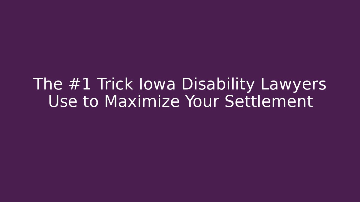 The #1 Trick Iowa Disability Lawyers Use to Maximize Your Settlement
