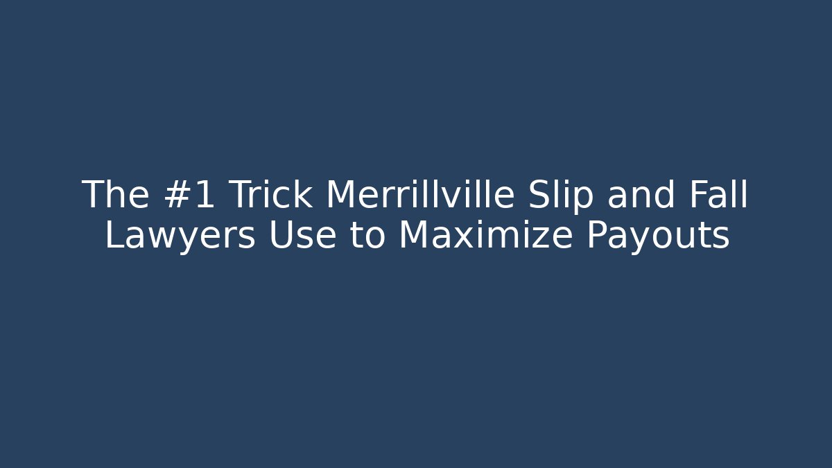The #1 Trick Merrillville Slip and Fall Lawyers Use to Maximize Payouts