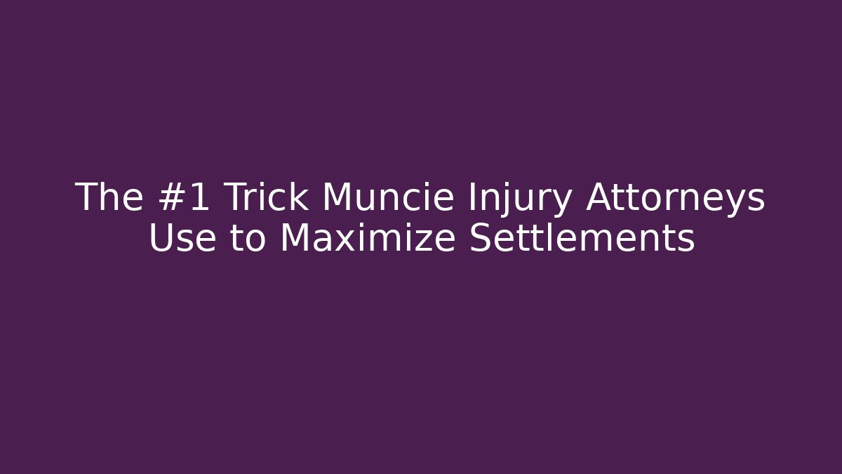 The #1 Trick Muncie Injury Attorneys Use to Maximize Settlements