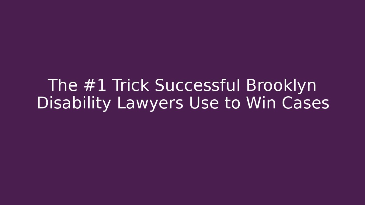 The #1 Trick Successful Brooklyn Disability Lawyers Use to Win Cases
