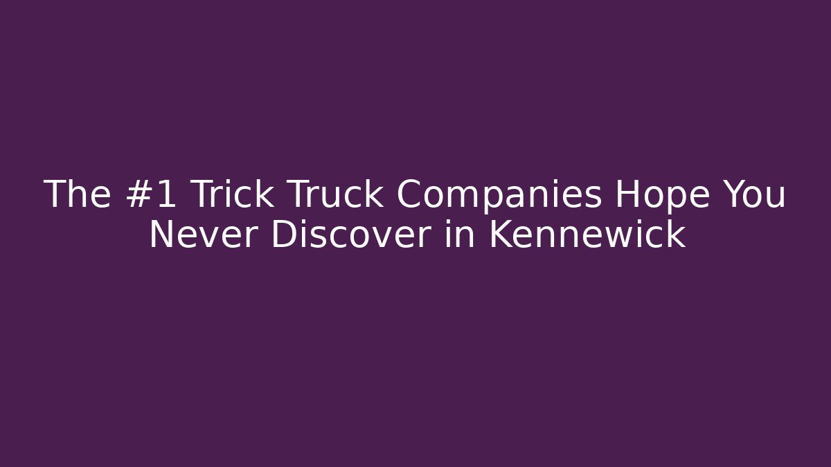 The #1 Trick Truck Companies Hope You Never Discover in Kennewick