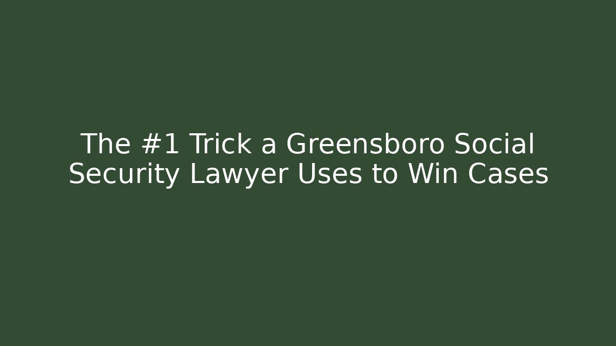 The #1 Trick a Greensboro Social Security Lawyer Uses to Win Cases