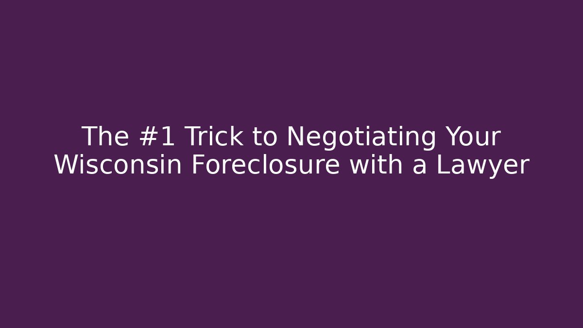The #1 Trick to Negotiating Your Wisconsin Foreclosure with a Lawyer